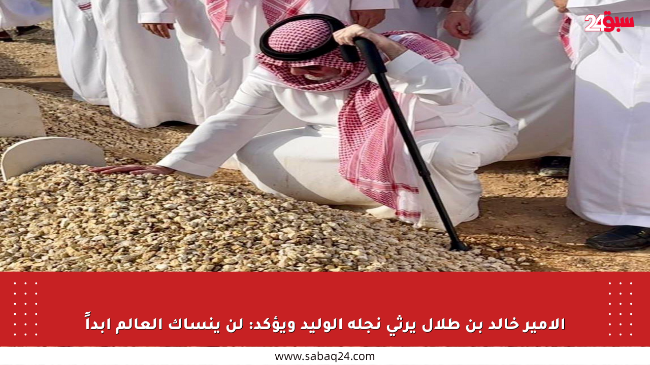 الأمير خالد بن طلال يرثي نجله الوليد ويؤكد: لن ينساك العالم أبداً